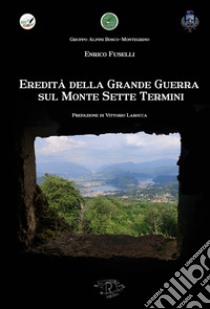 Eredità della Grande Guerra sul Monte Sette Termini libro di Fuselli Enrico