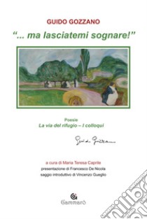 «... Ma lasciatemi sognare!»: La via del rifugio-I colloqui libro di Gozzano Guido; Caprile M. T. (cur.)