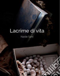 Lacrime di vita libro di Sarti Naide