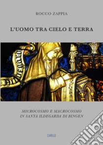 L'uomo tra cielo e terra. Microcosmo e macrocosmo in santa Ildegarda di Bingen libro di Zappia Rocco