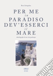 Per me in paradiso dev'esserci il mare. Autobiografia di una vita qualunque libro di Libergoliza Rosa