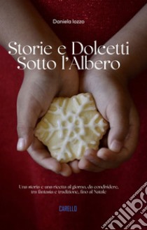 Storie e dolcetti sotto l'albero. Una storia e una ricetta al giorno, da condividere, tra fantasia e tradizione, fino al Natale libro di Iozzo Daniela