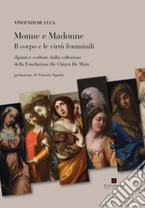 Monne e madonne. Il corpo e le virtù femminili. Dipinti e sculture dalla collezione della fondazione De Chiara De Maio. Ediz. illustrata libro di De Luca V. (cur.)