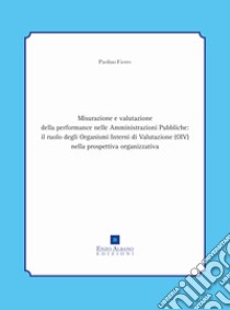 Misurazione e valutazione della performance nelle amministrazioni pubbliche: il ruolo degli organismi interni di valutazione (oiv) nella prospettiva organizzativa libro di Fierro Paolino