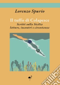 Il tuffo di Colapesce. Scritti sulla Sicilia, letture, incontri e circostanze libro di Spurio Lorenzo