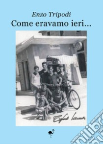 Come eravamo ieri... libro di Tripodi Enzo