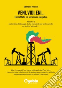 Veni, vidi, Eni... Enrico Mattei e il sovranismo energetico. Vol. 2: L' attentato di Bascapè. Sette mandanti per sette sorelle: un delitto «abissale» libro di Peroncini Gianfranco