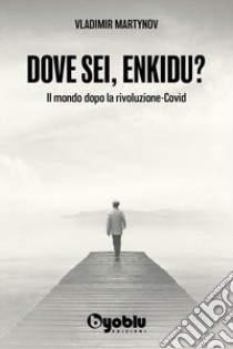 Dove sei, Enkidu? Il mondo dopo la rivoluzione-Covid libro di Martynov Vladimir