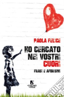 Ho cercato nei vostri cuori. Frasi e aforismi libro di Felice Paola