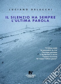 Il silenzio ha sempre l'ultima parola libro di Delucchi Luciano