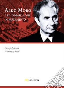 Aldo Moro e le Brigate Rosse in Parlamento libro di Balzoni Giorgio; Rossi Fiammetta