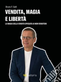 Vendita, magia e libertà. La magia della vendita spiegata ai non-venditori libro di Galli Bruno F.