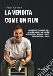 La vendita come un film. Pillole sull'atteggiamento, sulla capacità di ascolto e sull'abilità di investigazione, per rendere il cliente protagonista della vendita. Con Contenuto digitale (fornito elettronicamente) libro di Acampora Cristian