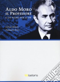 Aldo Moro il professore. E un piano per le BR libro di Balzoni Giorgio; Rossi Fiammetta