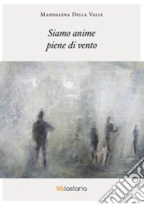 Siamo anime piene di vento libro di Della Valle Maddalena