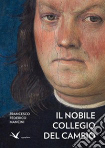 Il Nobile Collegio del Cambio. Ediz. illustrata libro di Mancini Francesco Federico