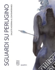 Sguardi su Perugino. Dall'età moderna al contemporaneo. Ediz. illustrata libro di Scagliosi Carla; Spadaccini Benedetta