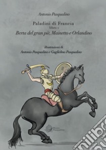 Berta del Gran Pié, Mainetto e Orlandino. Paladini di Francia. Vol. 1 libro di Pasqualino Antonio