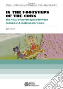 In the footsteps of the cows. The ritual of gavâmayana between ancient and contemporary India libro di Spanò Igor