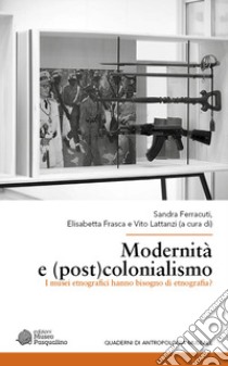 Modernità e (post)colonialismo. I musei etnografici hanno bisogno di etnografia? libro di Ferracuti S. (cur.); Frasca E. (cur.); Lattanzi V. (cur.)