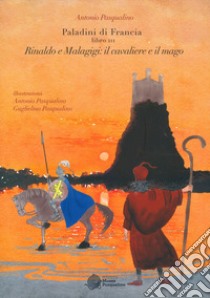 Rinaldo e Malagigi: il cavaliere e il mago. Paladini di Francia. Vol. 3 libro di Pasqualino Antonio