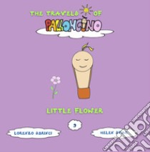 Little flower. The travels of Palloncino. Ediz. illustrata. Vol. 9 libro di Sbrinci Lorenzo