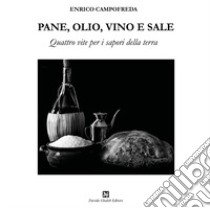 Pane, olio, vino e sale. Quattro vite per i sapori della terra libro di Campofreda Enrico