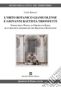 L'orto botanico gianicolense e Giovanni Battista Trionfetti. Viaggi nella Tuscia, al Circeo e in Italia di un botanico appassionato tra Seicento e Settecento libro di Benocci Carla