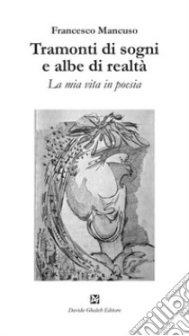 Tramonti di sogni e albe di realtà. La mia vita in poesia libro di Mancuso Francesco