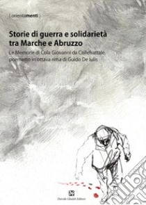 Storie di guerra e solidarietà tra Marche e Abruzzo. Le Memorie di Cola Giovanni da Collefrattale, poemetto in ottava rima di Guido de Iulis libro di Amadio F. (cur.); Benedetti P. (cur.); Martocchia A. (cur.)