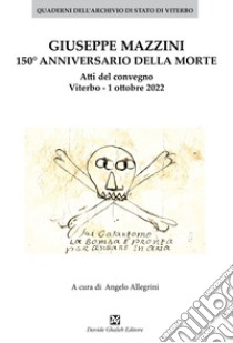 Giuseppe Mazzini 150° annivversario della morte. Atti del convegno Viterbo. 1 ottobre 2022 libro di Allegrini A. (cur.)