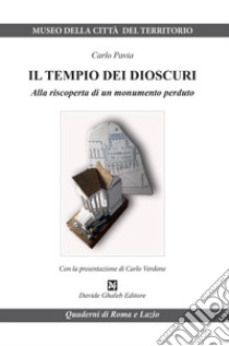 Il tempio dei Dioscuri. Alla riscoperta di un monumento perduto libro di Pavia Carlo