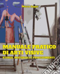 Manuale pratico di arti visive. Storia, materiali e procedimenti libro di Zappa Marco