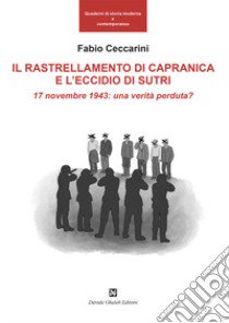 Il rallestramento di Capranica e l'eccidio di Sutri. 17 novembre 1943: una verità perduta? libro di Ceccarini Fabio