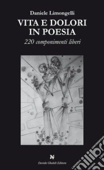 Vita e dolori in poesia. 220 componimenti liberi libro di Limongelli Daniele