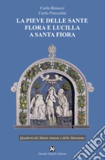 La pieve delle sante Flora e Lucilla a Santa Fiora libro di Benocci Carla; Prezzolini Carlo