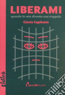 Liberami. Quando la rete diventa una trappola. Ediz. illustrata libro di Capitanio Cinzia