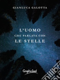 L'uomo che parlava con le stelle libro di Galotta Gianluca