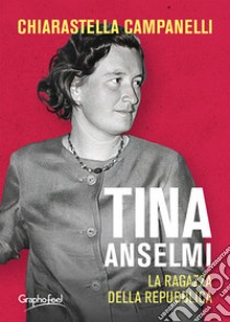 Tina Anselmi. La ragazza della repubblica libro di Campanelli Chiarastella