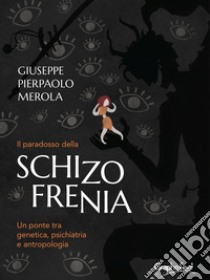 Il paradosso della schizofrenia. Un ponte tra genetica, psichiatria e antropologia libro di Merola Giuseppe Pierpaolo