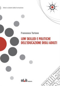 Low skilled e politiche dell'educazione degli adulti libro di Torlone Francesca