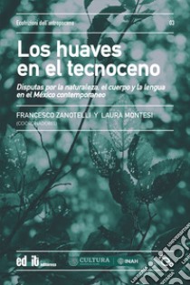 Los huaves en el tecnoceno. Disputas por la naturaleza, el cuerpo y la lengua en el México contemporáneo libro di Zanotelli F. (cur.); Montesi L. (cur.)