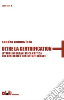 Oltre la gentrification. Letture di urbanistica critica tra desiderio e resistenze urbane libro di Annunziata Sandra