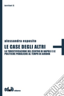 Le case degli altri. La turistificazioine del centro di Napoli e le politiche pubbliche al tempo di Airbnb libro di Esposito Alessandra