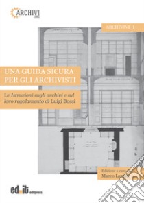 Una guida sicura per gli archivisti. Le istruzioni sugli archivi e sul loro regolamento di Luigi Bossi libro di Lanzini M. (cur.)