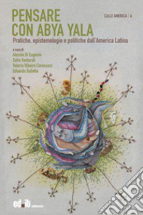 Pensare con Abya Yala. Pratiche, epistemologie e politiche dall'America Latina libro di Di Eugenio A. (cur.); Venturoli S. (cur.); Ribeiro Corossacz V. (cur.)