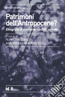 Patrimoni dell'antropocene? Etnografie di memorie, conflitti, parodie libro di Zerilli F. M. (cur.); Pusceddu A. M. (cur.)