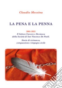 La pena e la penna. 2001-2021. Il Settore Carcere e Devianza della Società di San Vincenzo De Paoli. Storie di vicinanza, compassione e impegno civile libro di Messina Claudio; SOCIETÀ DI SAN VINCENZO DE PAOLI Federazione Nazionale Italiana (cur.)