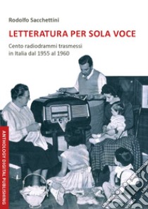 Letteratura per sola voce. Cento radiodrammi trasmessi in Italia dal 1955 al 1960. Nuova ediz. libro di Sacchettini Rodolfo