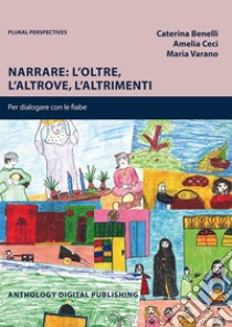 Narrare: l'oltre, l'altrove, l'altrimenti. Per dialogare con le fiabe. Nuova ediz. libro di Benelli Caterina; Ceci Amelia; Varano Maria